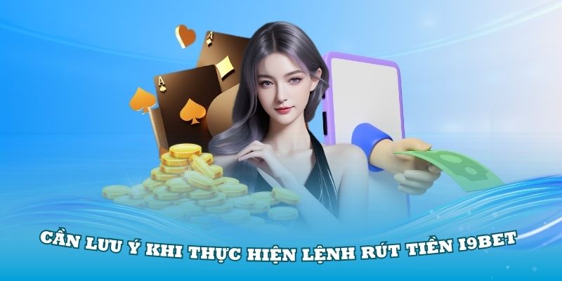 Thành viên cần lưu ý khi thực hiện lệnh rút tiền I9BET