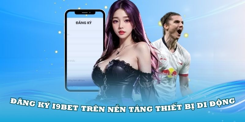 Hướng dẫn đăng ký i9Bet trên nền tảng thiết bị di động