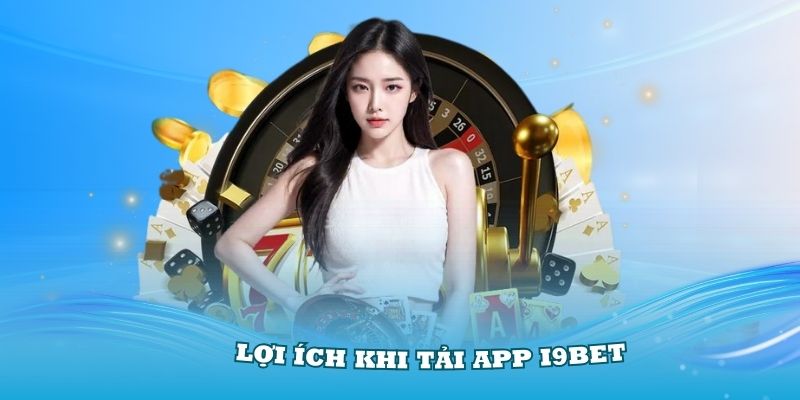 Khám phá các lợi ích khi tải app I9BET cho người chơi