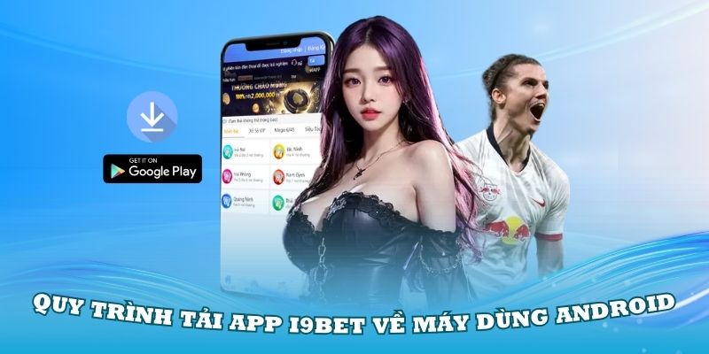 Quy trình tải app i9Bet về máy dùng Android cũng rất đơn giản